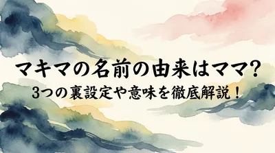 マキマの名前の由来はママ？3つの裏設定や意味を徹底解説！