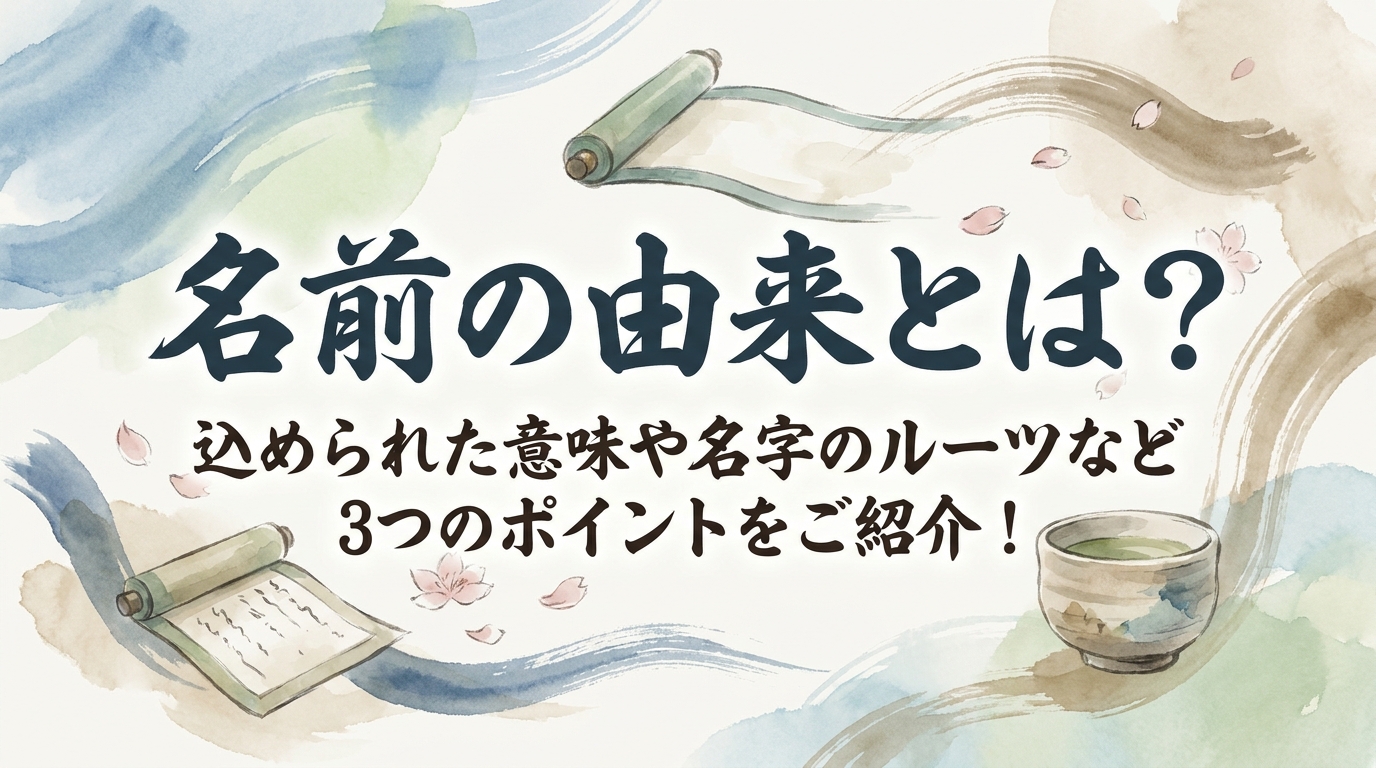 名前の由来とは？込められた意味や名字のルーツなど3つのポイントをご紹介！