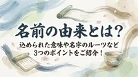 名前の由来とは？込められた意味や名字のルーツなど3つのポイントをご紹介！