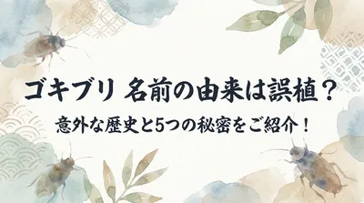 ゴキブリ 名前の由来は誤植？意外な歴史と5つの秘密をご紹介！