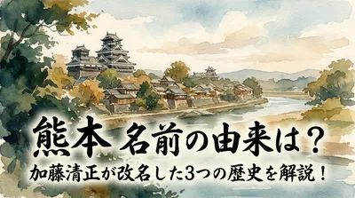 熊本 名前の由来は？加藤清正が改名した3つの歴史を解説！