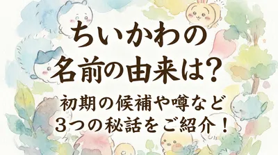 ちいかわの名前の由来は？初期の候補や噂など3つの秘話をご紹介！
