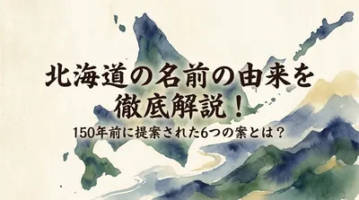 北海道の名前の由来を徹底解説！150年前に提案された6つの案とは？