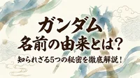 ガンダム 名前の由来とは？知られざる5つの秘密を徹底解説！