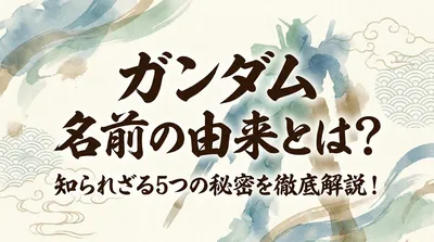 ガンダム 名前の由来とは？知られざる5つの秘密を徹底解説！