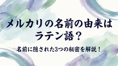メルカリの名前の由来はラテン語？名前に隠された3つの秘密を解説！