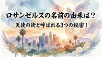 ロサンゼルスの名前の由来は？天使の街と呼ばれる3つの秘密！