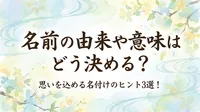名前の由来や意味はどう決める？思いを込める名付けのヒント3選！