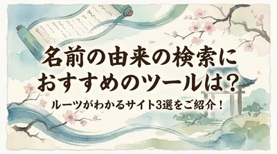 名前の由来の検索におすすめのツールは？ルーツがわかるサイト3選をご紹介！