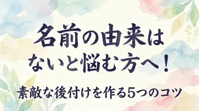 名前の由来はないと悩む方へ！素敵な後付けを作る5つのコツ