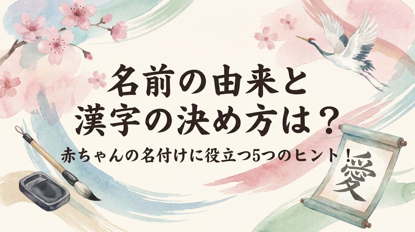 名前の由来と漢字の決め方は？赤ちゃんの名付けに役立つ5つのヒント！