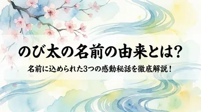 のび太の名前の由来とは？名前に込められた3つの感動秘話を徹底解説！