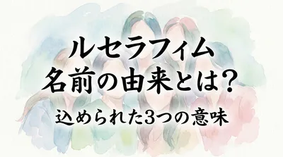 ルセラフィム 名前の由来とは？込められた3つの意味やアナグラムの秘密など徹底解説！