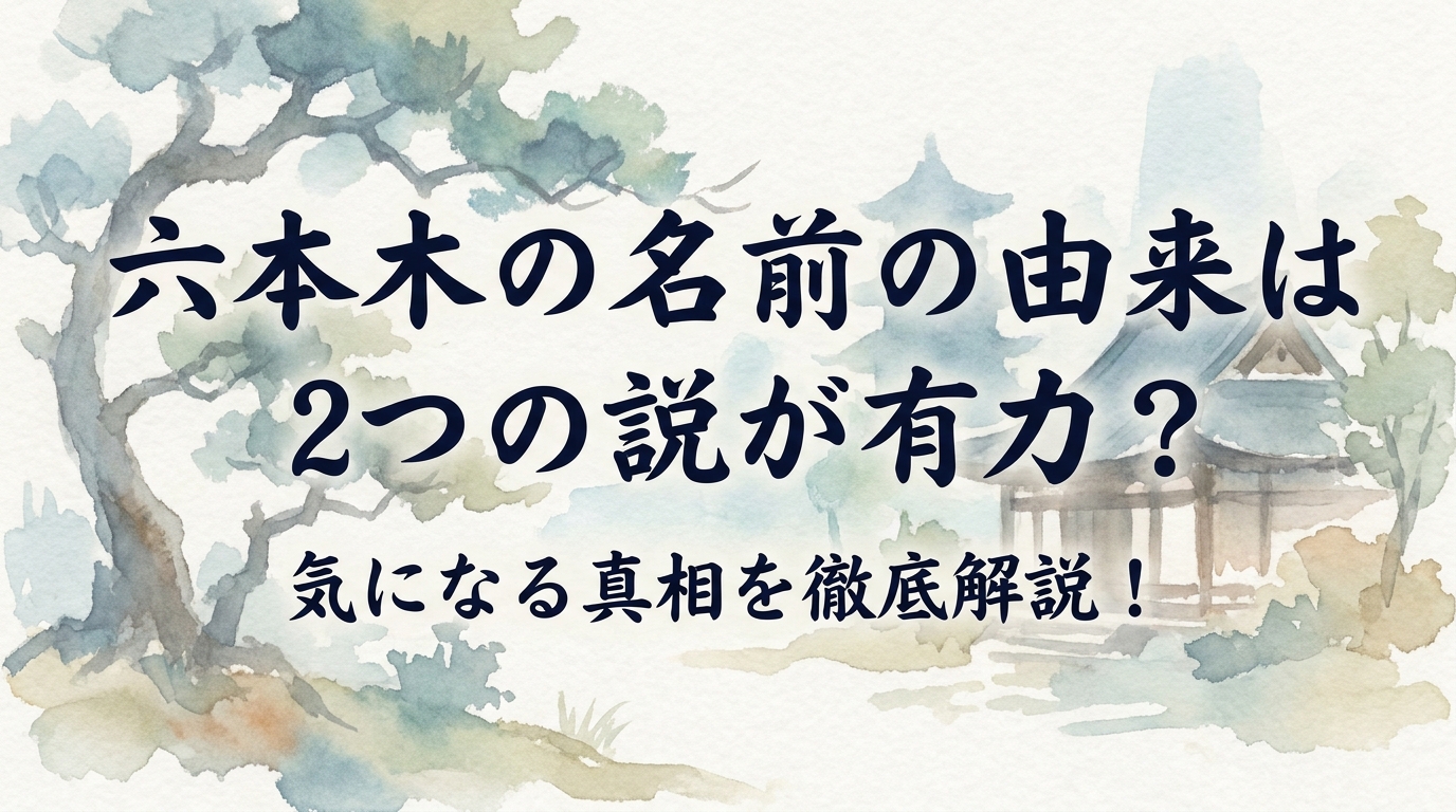 六本木の名前の由来は2つの説が有力?気になる真相を徹底解説!