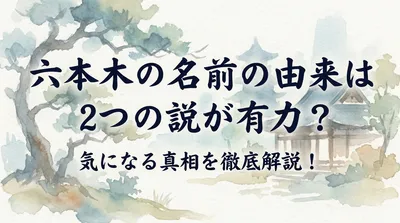 六本木の名前の由来は2つの説が有力？気になる真相を徹底解説！