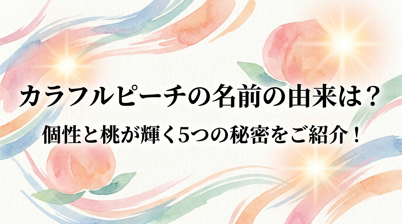 カラフルピーチの名前の由来は?個性と桃が輝く5つの秘密をご紹介!