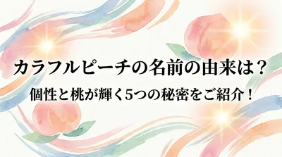 カラフルピーチの名前の由来は？個性と桃が輝く5つの秘密をご紹介！