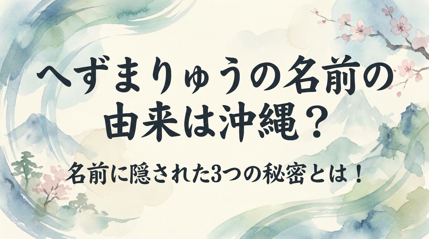 へずまりゅうの名前の由来は沖縄？名前に隠された3つの秘密とは！