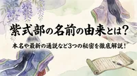 紫式部の名前の由来とは？本名や最新の通説など3つの秘密を徹底解説！