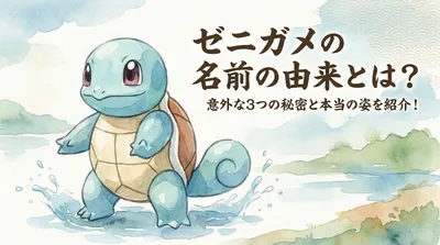 ゼニガメの名前の由来とは？意外な3つの秘密と本当の姿を紹介！