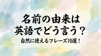 名前の由来は英語でどう言う？自然に使えるフレーズ10選！