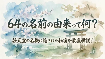 64の名前の由来って何？任天堂の名機に隠された秘密を徹底解説！